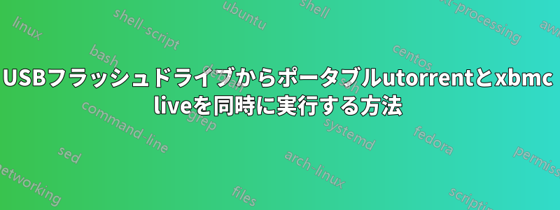 USBフラッシュドライブからポータブルutorrentとxbmc liveを同時に実行する方法