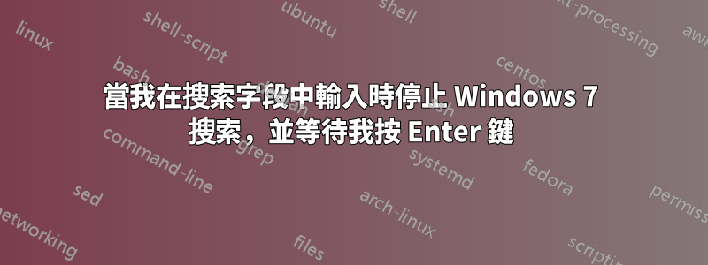 當我在搜索字段中輸入時停止 Windows 7 搜索，並等待我按 Enter 鍵