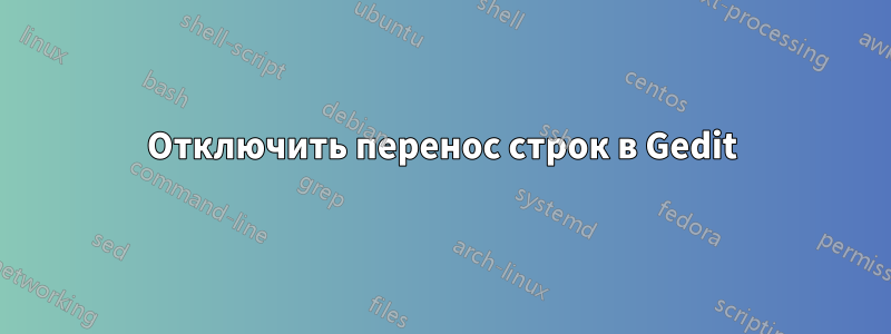 Отключить перенос строк в Gedit