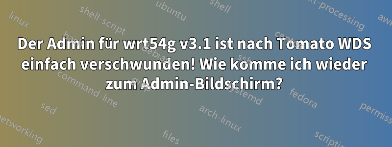 Der Admin für wrt54g v3.1 ist nach Tomato WDS einfach verschwunden! Wie komme ich wieder zum Admin-Bildschirm?