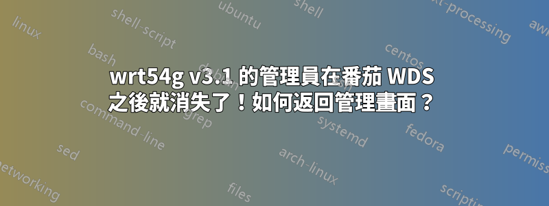 wrt54g v3.1 的管理員在番茄 WDS 之後就消失了！如何返回管理畫面？