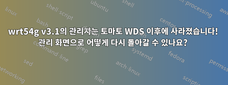 wrt54g v3.1의 관리자는 토마토 WDS 이후에 사라졌습니다! 관리 화면으로 어떻게 다시 돌아갈 수 있나요?