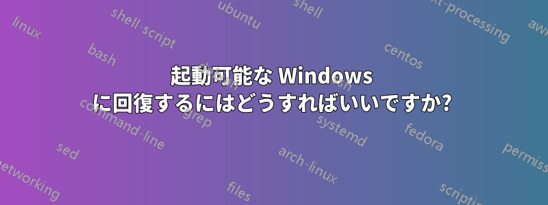 起動可能な Windows に回復するにはどうすればいいですか?