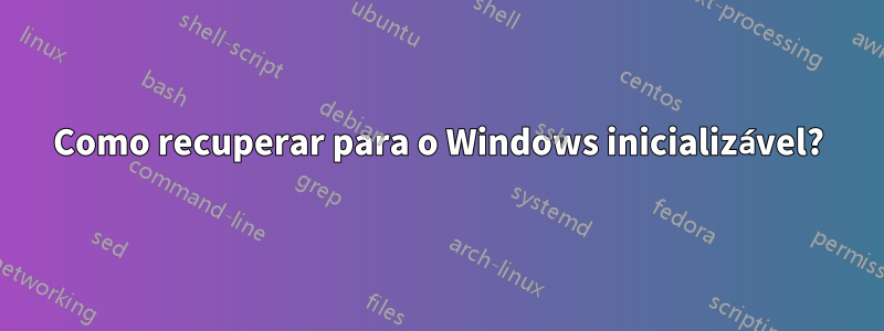 Como recuperar para o Windows inicializável?