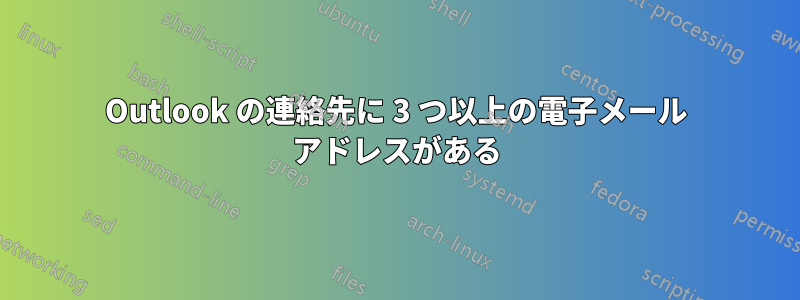 Outlook の連絡先に 3 つ以上の電子メール アドレスがある