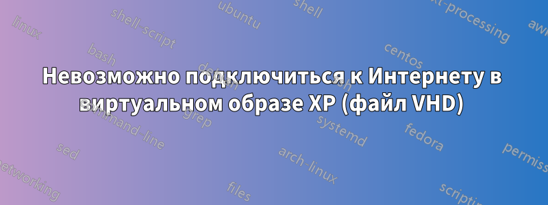 Невозможно подключиться к Интернету в виртуальном образе XP (файл VHD)