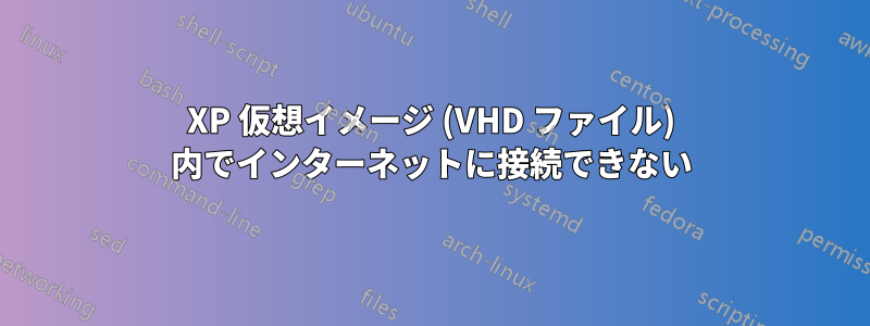 XP 仮想イメージ (VHD ファイル) 内でインターネットに接続できない