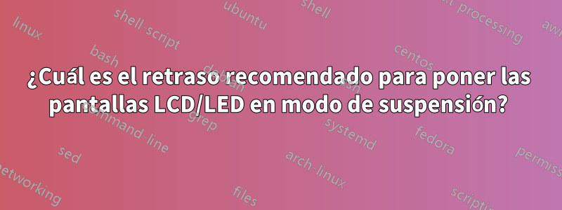 ¿Cuál es el retraso recomendado para poner las pantallas LCD/LED en modo de suspensión?