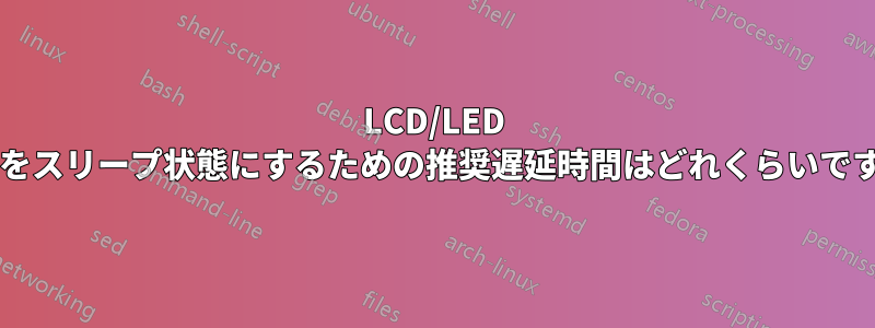LCD/LED 画面をスリープ状態にするための推奨遅延時間はどれくらいですか?