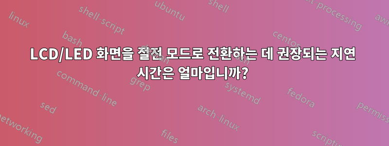LCD/LED 화면을 절전 모드로 전환하는 데 권장되는 지연 시간은 얼마입니까?
