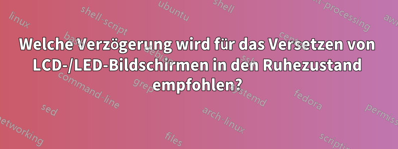 Welche Verzögerung wird für das Versetzen von LCD-/LED-Bildschirmen in den Ruhezustand empfohlen?