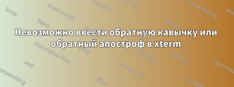 Невозможно ввести обратную кавычку или обратный апостроф в xterm