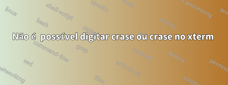 Não é possível digitar crase ou crase no xterm