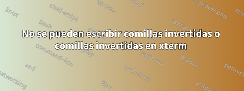 No se pueden escribir comillas invertidas o comillas invertidas en xterm