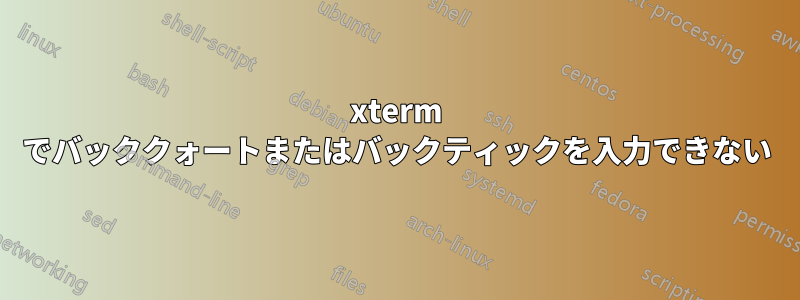 xterm でバッククォートまたはバックティックを入力できない