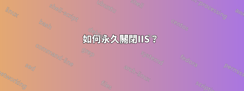 如何永久關閉IIS？