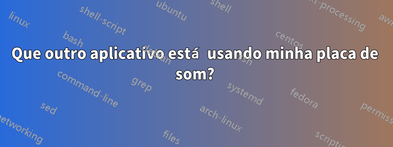 Que outro aplicativo está usando minha placa de som?