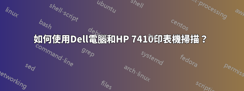 如何使用Dell電腦和HP 7410印表機掃描？