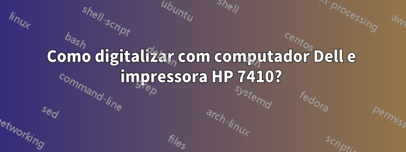 Como digitalizar com computador Dell e impressora HP 7410?
