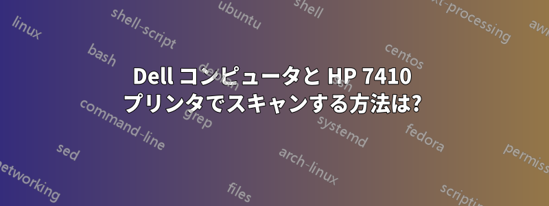 Dell コンピュータと HP 7410 プリンタでスキャンする方法は?