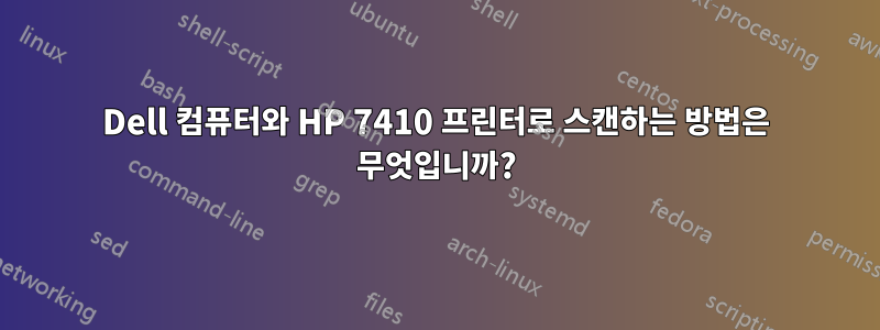 Dell 컴퓨터와 HP 7410 프린터로 스캔하는 방법은 무엇입니까?