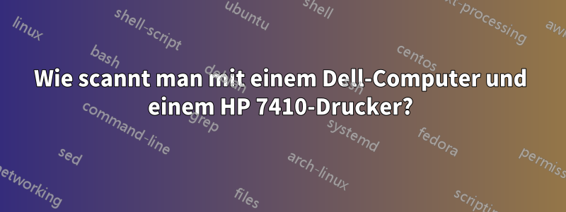 Wie scannt man mit einem Dell-Computer und einem HP 7410-Drucker?