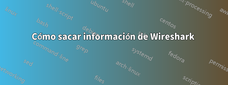 Cómo sacar información de Wireshark