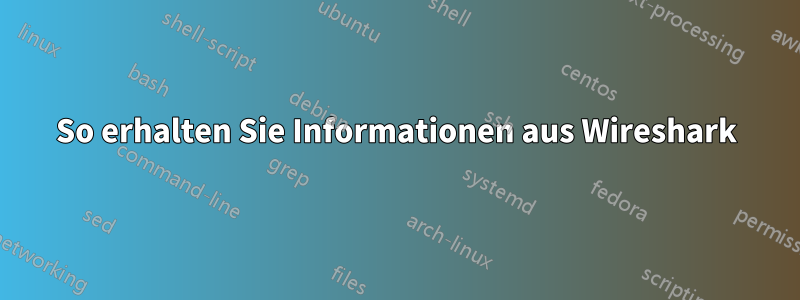 So erhalten Sie Informationen aus Wireshark