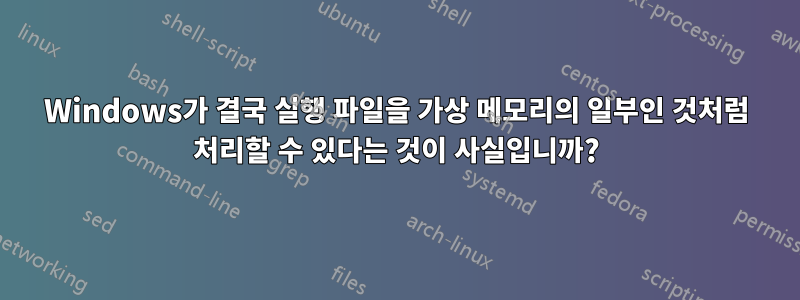 Windows가 결국 실행 파일을 가상 메모리의 일부인 것처럼 처리할 수 있다는 것이 사실입니까?