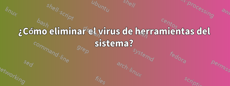 ¿Cómo eliminar el virus de herramientas del sistema?