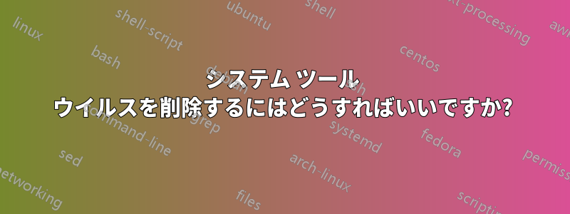 システム ツール ウイルスを削除するにはどうすればいいですか?