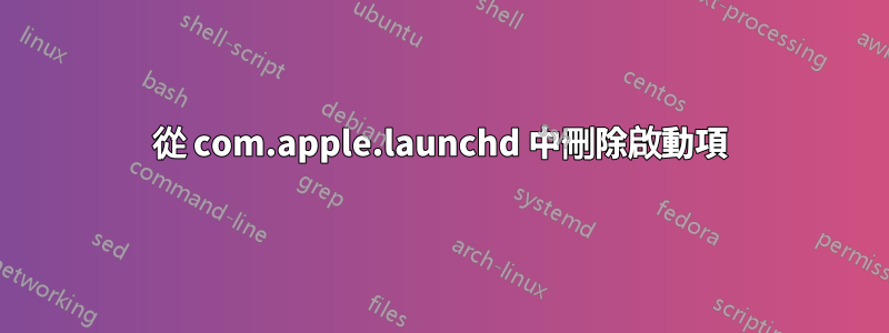 從 com.apple.launchd 中刪除啟動項