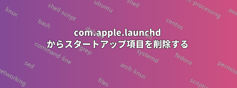 com.apple.launchd からスタートアップ項目を削除する