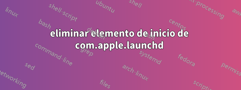 eliminar elemento de inicio de com.apple.launchd