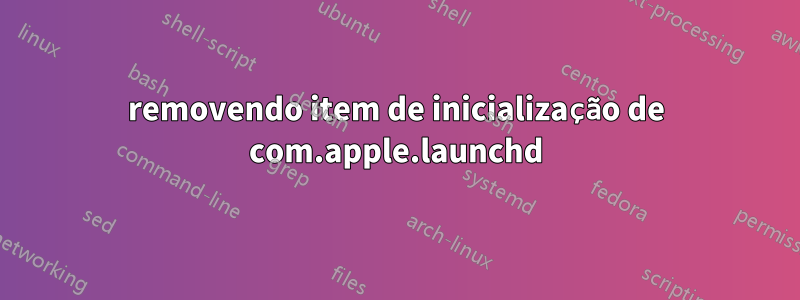 removendo item de inicialização de com.apple.launchd