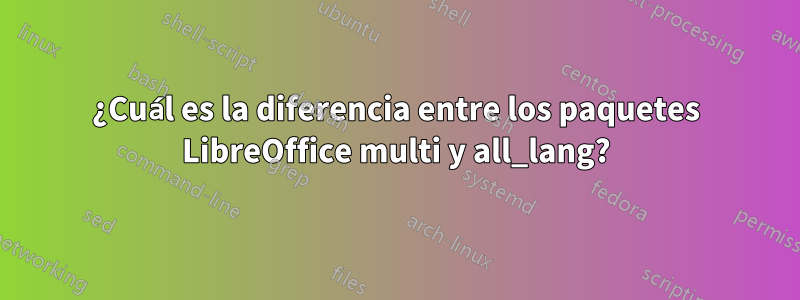 ¿Cuál es la diferencia entre los paquetes LibreOffice multi y all_lang?
