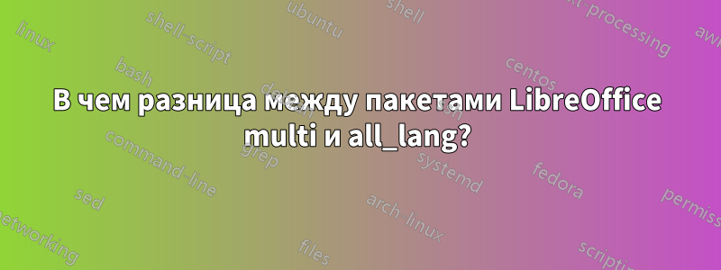 В чем разница между пакетами LibreOffice multi и all_lang?