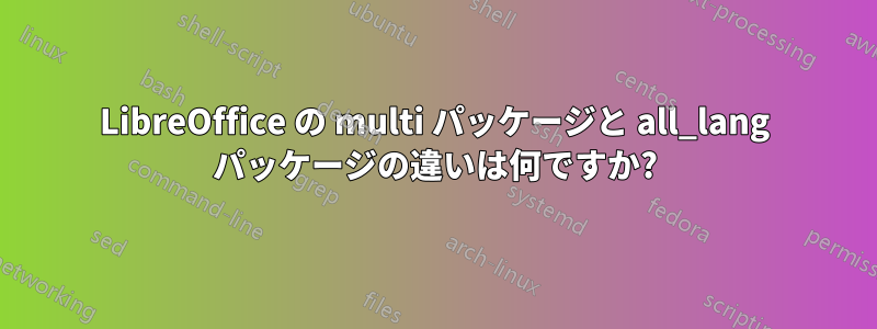 LibreOffice の multi パッケージと all_lang パッケージの違いは何ですか?