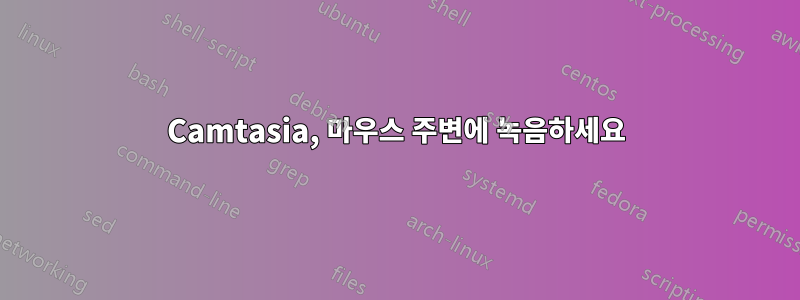 Camtasia, 마우스 주변에 녹음하세요