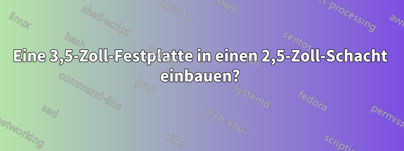 Eine 3,5-Zoll-Festplatte in einen 2,5-Zoll-Schacht einbauen?