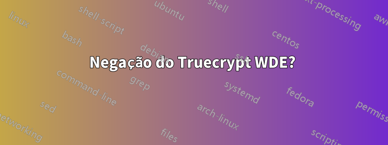 Negação do Truecrypt WDE?