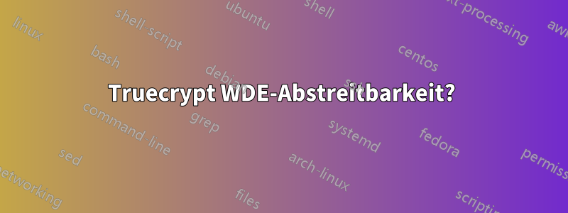 Truecrypt WDE-Abstreitbarkeit?