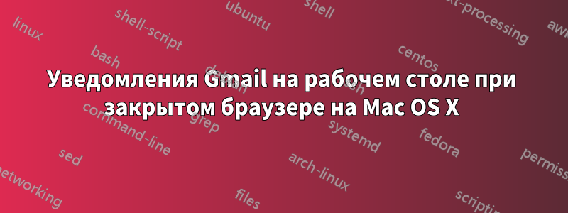 Уведомления Gmail на рабочем столе при закрытом браузере на Mac OS X