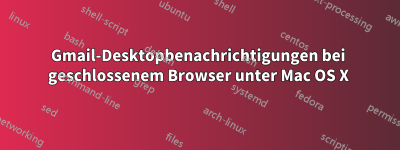 Gmail-Desktopbenachrichtigungen bei geschlossenem Browser unter Mac OS X