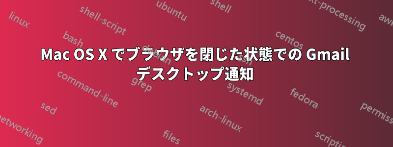 Mac OS X でブラウザを閉じた状態での Gmail デスクトップ通知