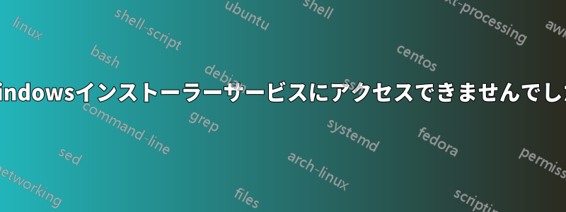 Windowsインストーラーサービスにアクセスできませんでした