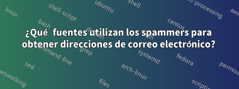 ¿Qué fuentes utilizan los spammers para obtener direcciones de correo electrónico?