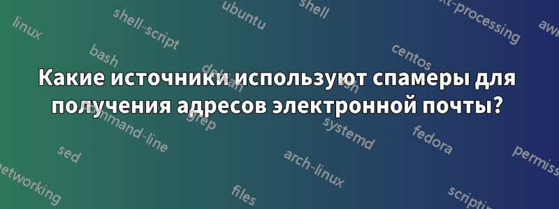 Какие источники используют спамеры для получения адресов электронной почты?