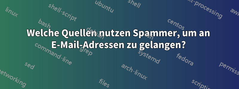 Welche Quellen nutzen Spammer, um an E-Mail-Adressen zu gelangen?
