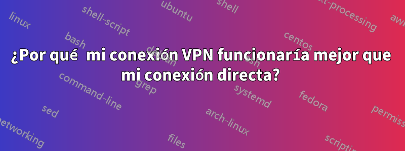 ¿Por qué mi conexión VPN funcionaría mejor que mi conexión directa?